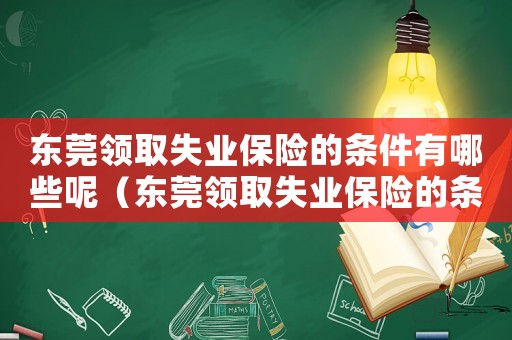 東莞領取失業保險的條件有哪些呢（東莞領取失業保險的條件有哪些）