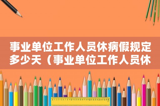 事業單位工作人員休病假規定多少天（事業單位工作人員休病假規定）