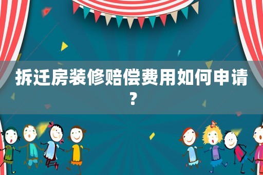 拆遷房裝修賠償費用如何申請？