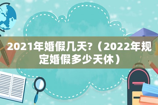 2021年婚假幾天?（2022年規定婚假多少天休）