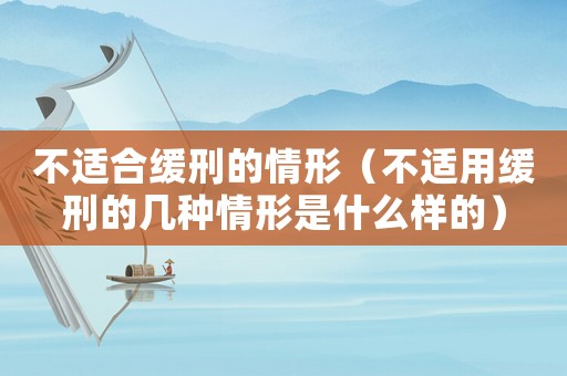不適合緩刑的情形（不適用緩刑的幾種情形是什么樣的）