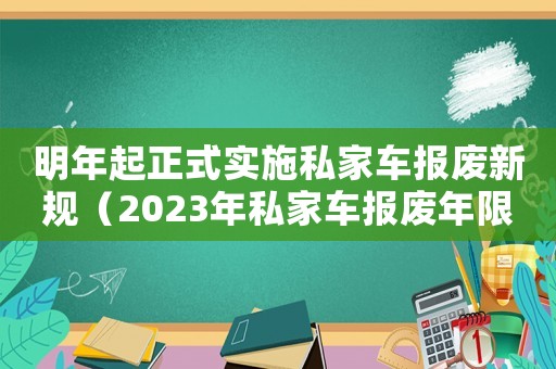 明年起正式實施私家車報廢新規（2023年私家車報廢年限是多少年）