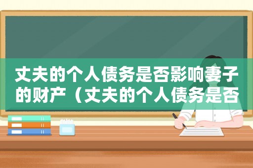 丈夫的個人債務是否影響妻子的財產（丈夫的個人債務是否影響妻子）