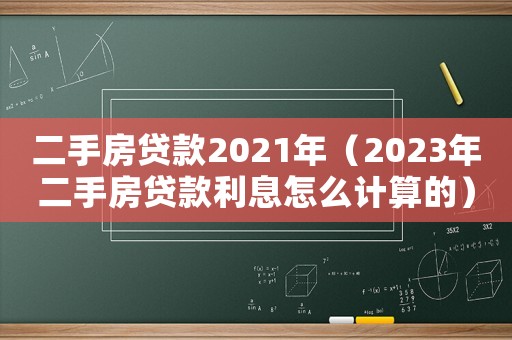 二手房貸款2021年（2023年二手房貸款利息怎么計(jì)算的）