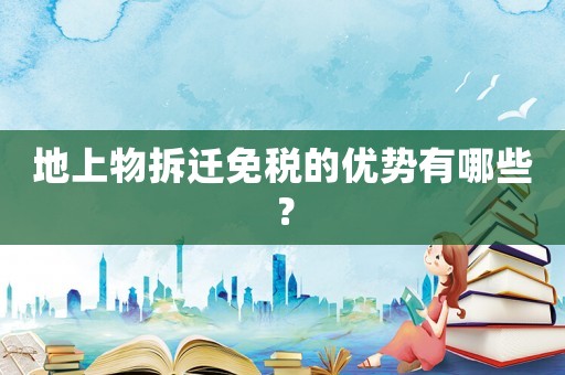 地上物拆遷免稅的優勢有哪些？