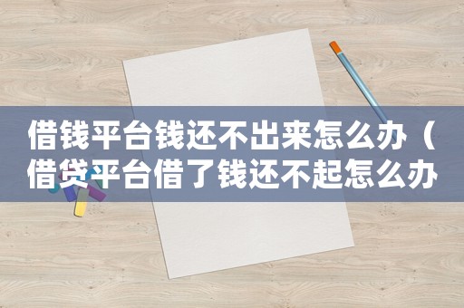 借錢平臺錢還不出來怎么辦（借貸平臺借了錢還不起怎么辦呢）