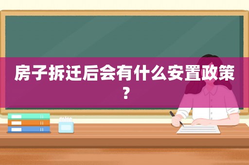 房子拆遷后會有什么安置政策？