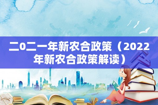 二0二一年新農合政策（2022年新農合政策解讀）