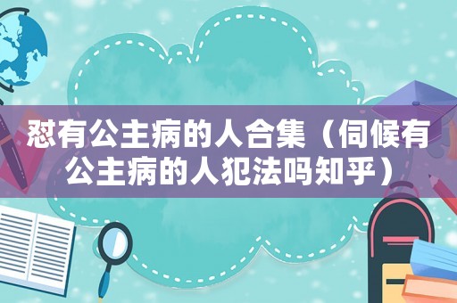 懟有公主病的人合集（伺候有公主病的人犯法嗎知乎）