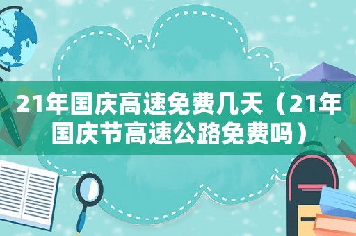 21年國慶高速免費幾天（21年國慶節(jié)高速公路免費嗎）