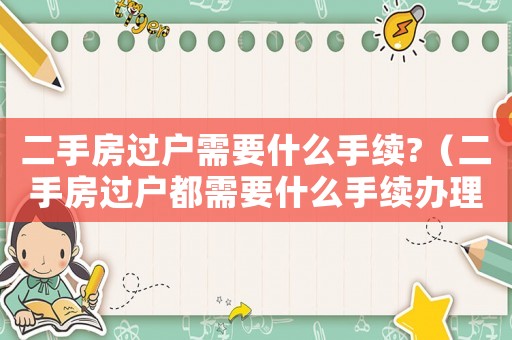 二手房過戶需要什么手續(xù)?（二手房過戶都需要什么手續(xù)辦理）