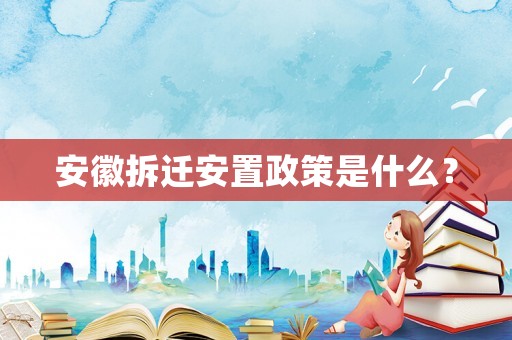 安徽拆遷安置政策是什么？