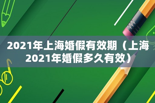 2021年上?；榧儆行冢ㄉ虾?021年婚假多久有效）