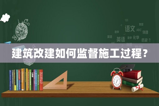 建筑改建如何監督施工過程？
