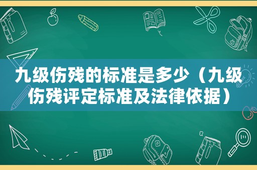 九級傷殘的標準是多少（九級傷殘評定標準及法律依據）