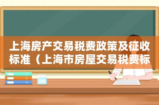 上海房產交易稅費政策及征收標準（上海市房屋交易稅費標準是怎樣的呢）