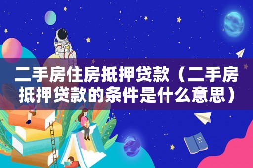 二手房住房抵押貸款（二手房抵押貸款的條件是什么意思）