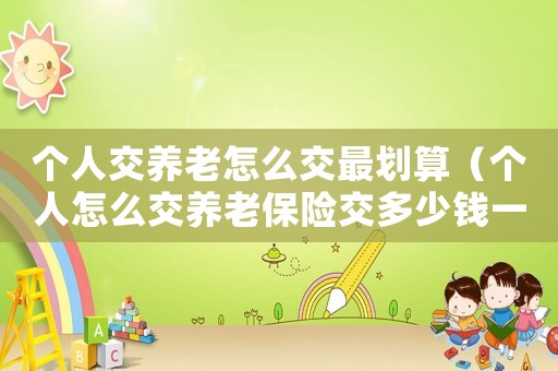 個人交養老怎么交最劃算（個人怎么交養老保險交多少錢一個月）