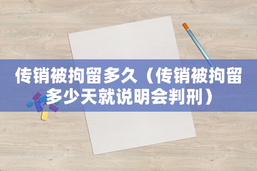 傳銷被拘留多久（傳銷被拘留多少天就說明會判刑）