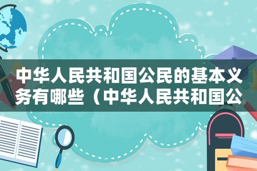 中華人民共和國公民的基本義務(wù)有哪些（中華人民共和國公民的基本權(quán)利有哪些）