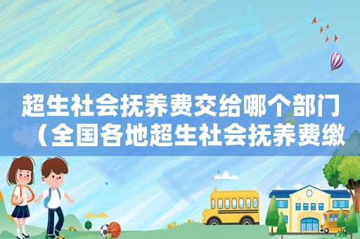 超生社會撫養費交給哪個部門（全國各地超生社會撫養費繳納標準表）
