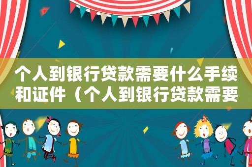 個(gè)人到銀行貸款需要什么手續(xù)和證件（個(gè)人到銀行貸款需要什么手續(xù)）