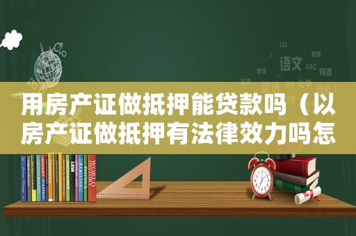 用房產證做抵押能貸款嗎（以房產證做抵押有法律效力嗎怎么辦）