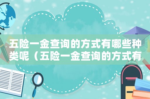 五險一金查詢的方式有哪些種類呢（五險一金查詢的方式有哪些種類）