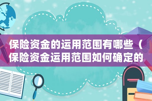 保險資金的運用范圍有哪些（保險資金運用范圍如何確定的）
