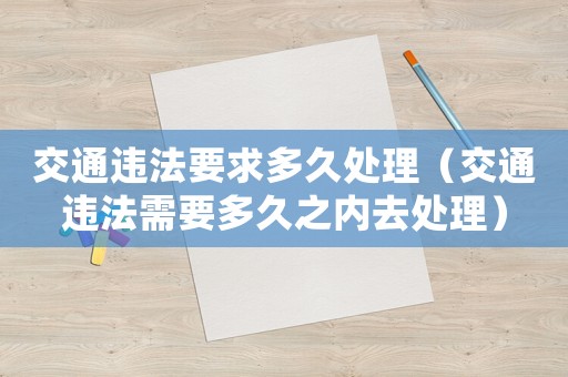 交通違法要求多久處理（交通違法需要多久之內去處理）