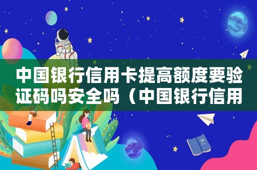 中國銀行信用卡提高額度要驗證碼嗎安全嗎（中國銀行信用卡如何提高額度）