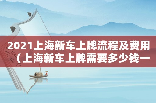 2021上海新車上牌流程及費用（上海新車上牌需要多少錢一次）
