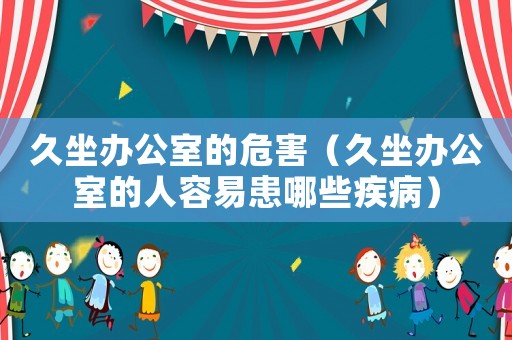 久坐辦公室的危害（久坐辦公室的人容易患哪些疾病）