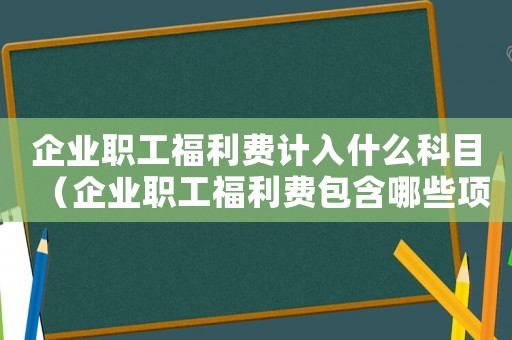 企業職工福利費計入什么科目（企業職工福利費包含哪些項目）