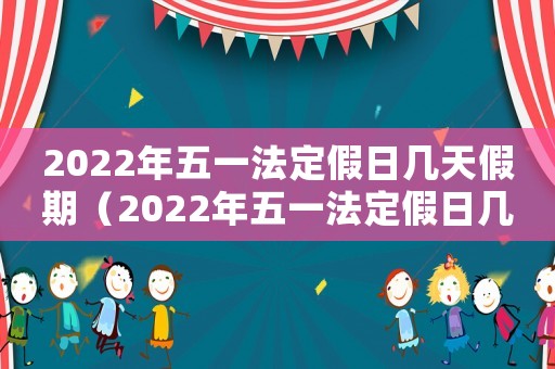 2022年五一法定假日幾天假期（2022年五一法定假日幾天）