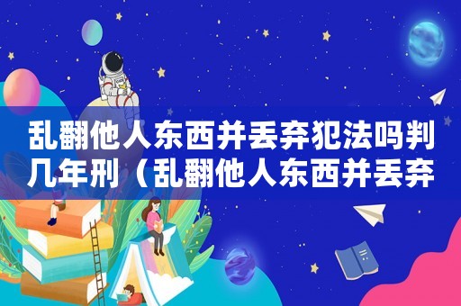 亂翻他人東西并丟棄犯法嗎判幾年刑（亂翻他人東西并丟棄犯法嗎判幾年）