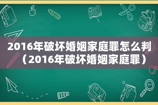 2016年破壞婚姻家庭罪怎么判（2016年破壞婚姻家庭罪）