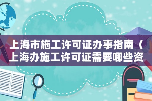 上海市施工許可證辦事指南（上海辦施工許可證需要哪些資料）
