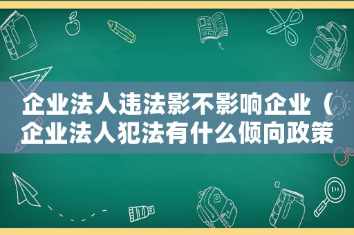 企業法人違法影不影響企業（企業法人犯法有什么傾向政策）