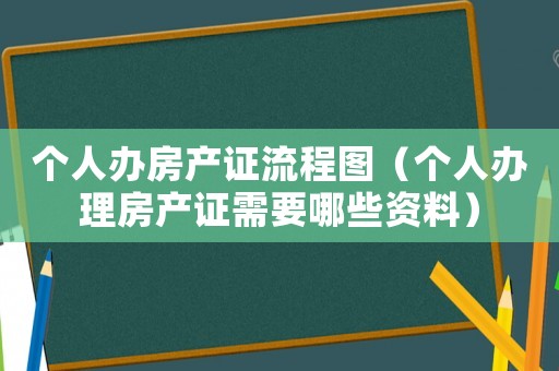 個人辦房產(chǎn)證流程圖（個人辦理房產(chǎn)證需要哪些資料）