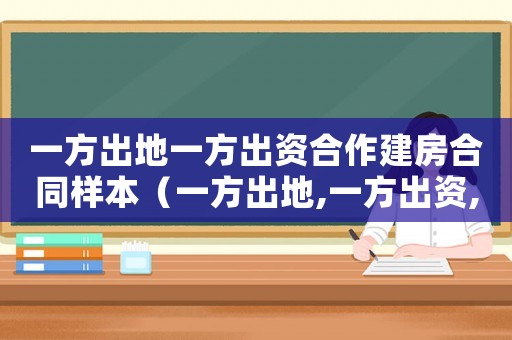 一方出地一方出資合作建房合同樣本（一方出地,一方出資,合作建房）