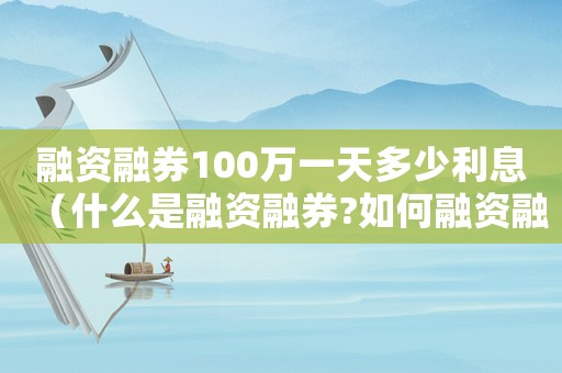 融資融券100萬一天多少利息（什么是融資融券?如何融資融券）