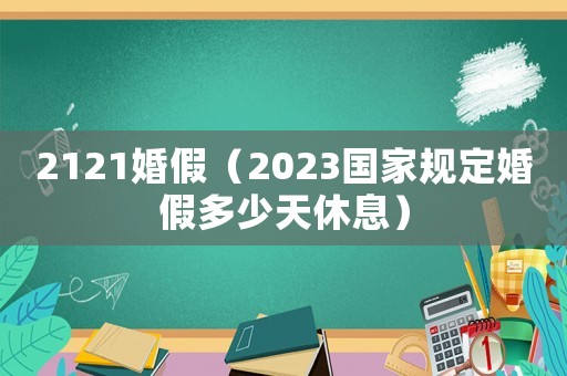 2121婚假（2023國家規定婚假多少天休息）