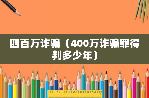 四百萬詐騙（400萬詐騙罪得判多少年）