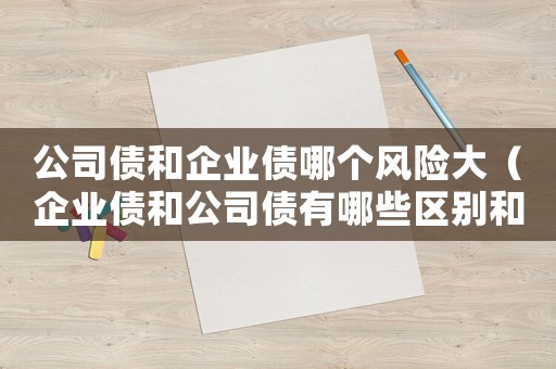公司債和企業(yè)債哪個(gè)風(fēng)險(xiǎn)大（企業(yè)債和公司債有哪些區(qū)別和聯(lián)系）