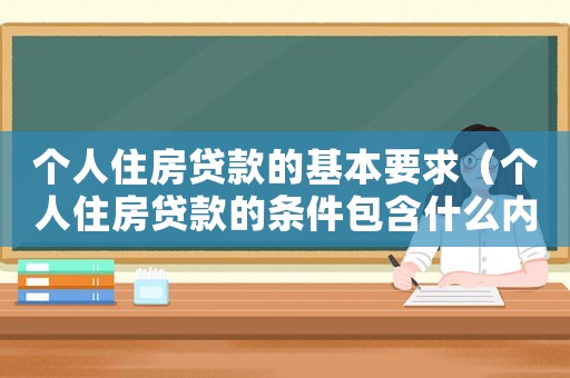 個人住房貸款的基本要求（個人住房貸款的條件包含什么內容）