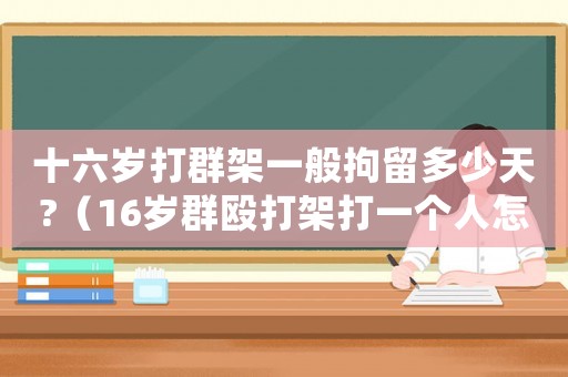 十六歲打群架一般拘留多少天?（16歲群毆打架打一個人怎么處理）