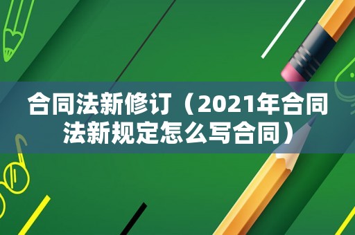 合同法新修訂（2021年合同法新規定怎么寫合同）
