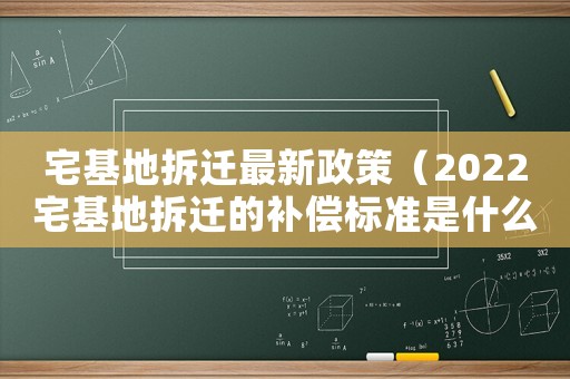 宅基地拆遷最新政策（2022宅基地拆遷的補償標準是什么）