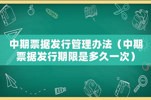 中期票據(jù)發(fā)行管理辦法（中期票據(jù)發(fā)行期限是多久一次）